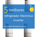 Melhor refrigerador Electrolux inverter
